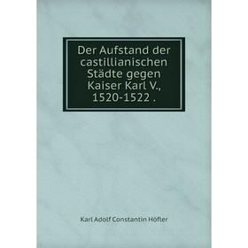 

Книга Der Aufstand der castillianischen Städte gegen Kaiser Karl V., 1520-1522