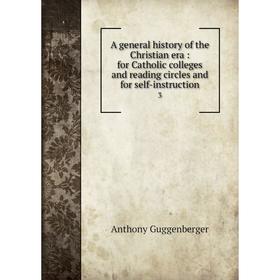 

Книга A general history of the Christian era: for Catholic colleges and reading circles and for self-instruction 3
