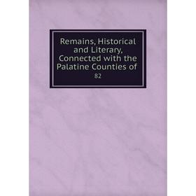 

Книга Remains, Historical and Literary, Connected with the Palatine Counties of 82