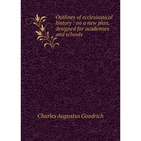 

Книга Outlines of ecclesiastical history: on a new plan, designed for academies and schools