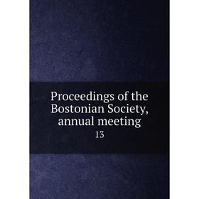 

Книга Proceedings of the Bostonian Society, annual meeting 13