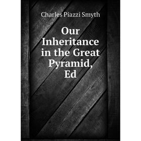 

Книга Our Inheritance in the Great Pyramid, Ed