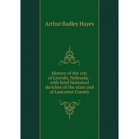 

Книга History of the city of Lincoln, Nebraska: with brief historical sketches of the state and of Lancaster County