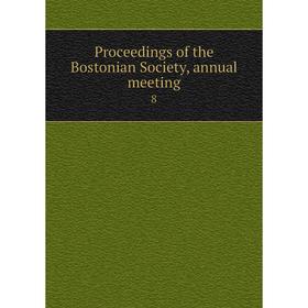 

Книга Proceedings of the Bostonian Society, annual meeting 8