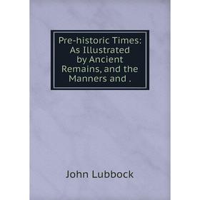

Книга Pre-historic Times: As Illustrated by Ancient Remains, and the Manners and