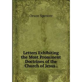 

Книга Letters Exhibiting the Most Prominent Doctrines of the Church of Jesus