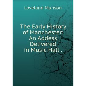 

Книга The Early History of Manchester: An Addess Delivered in Music Hall