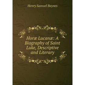 

Книга Horæ Lucanæ: A Biography of Saint Luke, Descriptive and Literary