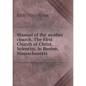 

Книга Manual of the mother church, The First Church of Christ, Scientist, in Boston, Massachusetts