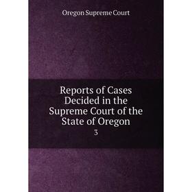 

Книга Reports of Cases Decided in the Supreme Court of the State of Oregon 3