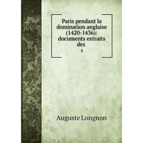 

Книга Paris pendant la domination anglaise (1420-1436): documents extraits des 4