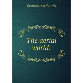 

Книга The aerial world: