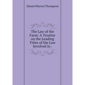 

Книга The Law of the Farm: A Treatise on the Leading Titles of the Law Involved in