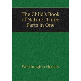 

Книга The Child's Book of Nature: Three Parts in One