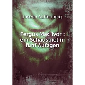 

Книга Fergus Mac Ivor: ein Schauspiel in fünf Aufzgen