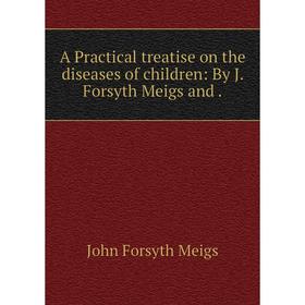 

Книга A Practical treatise on the diseases of children: By J. Forsyth Meigs and