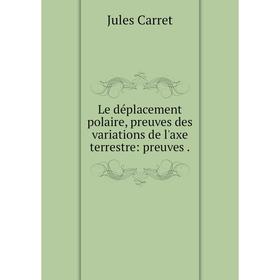 

Книга Le déplacement polaire, preuves des variations de l'axe terrestre: preuves