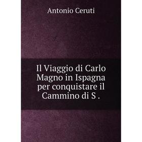 

Книга Il Viaggio di Carlo Magno in Ispagna per conquistare il Cammino di S