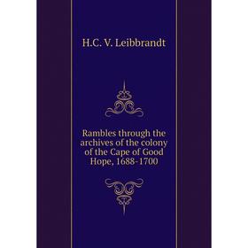 

Книга Rambles through the archives of the colony of the Cape of Good Hope, 1688-1700