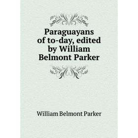 

Книга Paraguayans of to-day, edited by William Belmont Parker