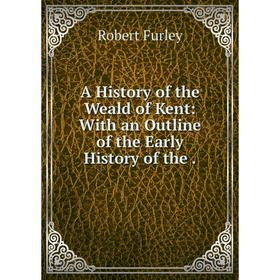 

Книга A History of the Weald of Kent: With an Outline of the Early History of the