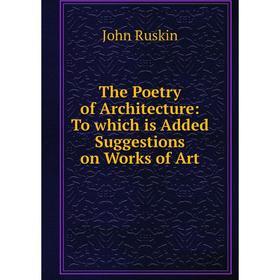 

Книга The Poetry of Architecture: To which is Added Suggestions on Works of Art