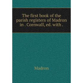

Книга The first book of the parish registers of Madron in. Cornwall, ed. with