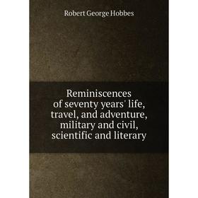 

Книга Reminiscences of seventy years' life, travel, and adventure, military and civil, scientific and literary