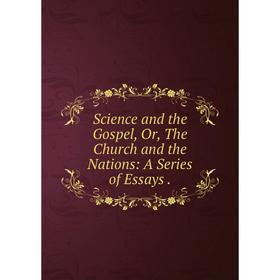

Книга Science and the Gospel, Or, The Church and the Nations: A Series of Essays