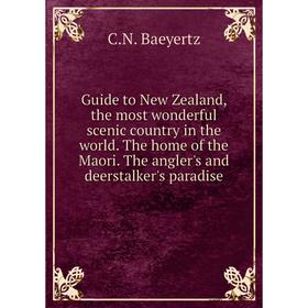 

Книга Guide to New Zealand, the most wonderful scenic country in the world. The home of the Maori. The angler's and deerstalker's paradise