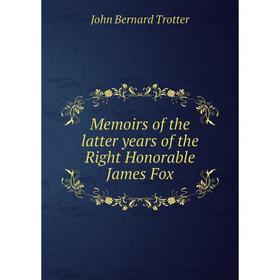 

Книга Memoirs of the latter years of the Right Honorable James Fox