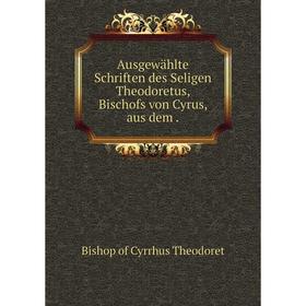 

Книга Ausgewählte Schriften des Seligen Theodoretus, Bischofs von Cyrus, aus dem