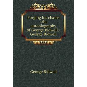 

Книга Forging his chains: the autobiography of George Bidwell / George Bidwell