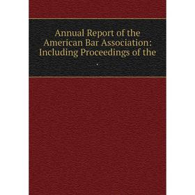 

Книга Annual Report of the American Bar Association: Including Proceedings of the