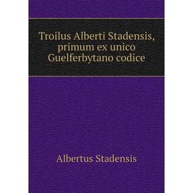 

Книга Troilus Alberti Stadensis, primum ex unico Guelferbytano codice