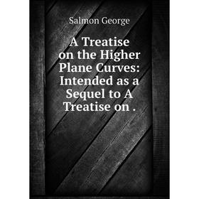 

Книга A Treatise on the Higher Plane Curves: Intended as a Sequel to A Treatise on