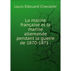 

Книга La marine française et la marine allemande pendant la guerre de 1870-1871.