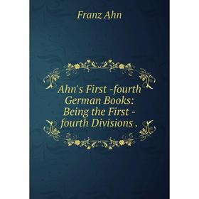 

Книга Ahn's First -fourth German Books: Being the First -fourth Divisions