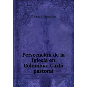 

Книга Persecución de la Iglesia en Colombia: Carta pastoral