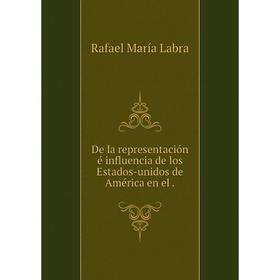 

Книга De la representación é influencia de los Estados-unidos de América en el