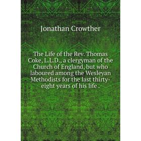 

Книга The Life of the Rev. Thomas Coke, L.L.D., a clergyman of the Church of England, but who laboured among the Wesleyan Methodists