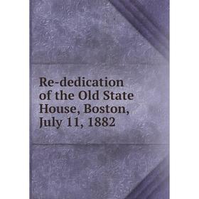 

Книга Re-dedication of the Old State House, Boston, July 11, 1882