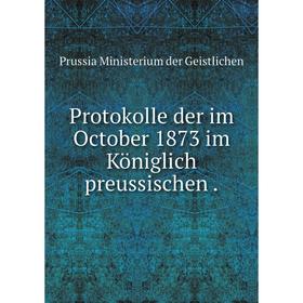 

Книга Protokolle der im October 1873 im Königlich preussischen