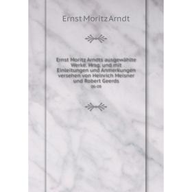

Книга Ernst Moritz Arndts ausgewählte Werke. Hrsg. und mit Einleitungen und Anmerkungen versehen von Heinrich Meisner und Robert Geerds 06-08