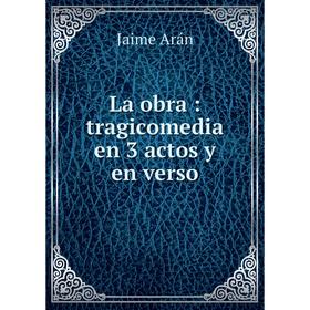

Книга La obra: tragicomedia en 3 actos y en verso