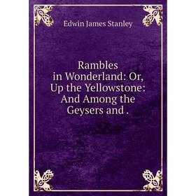 

Книга Rambles in Wonderland: Or, Up the Yellowstone: And Among the Geysers and