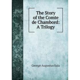 

Книга The Story of the Comte de Chambord: A Trilogy