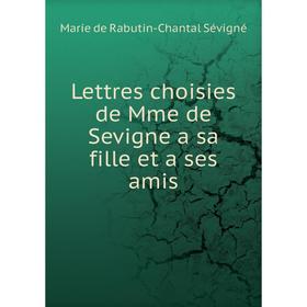 

Книга Lettres choisies de Mme de Sevigne a sa fille et a ses amis