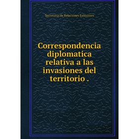 

Книга Correspondencia diplomatica relativa a las invasiones del territorio