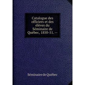 

Книга Catalogue des officiers et des élèves du Séminaire de Québec, 1850-51. --